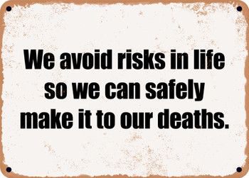 We avoid risks in life so we can safely make it to our deaths. - Funny Metal Sign
