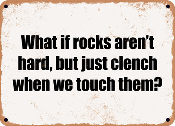 What if rocks aren't hard, but just clench when we touch them? - Funny Metal Sign