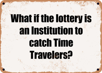 What if the lottery is an Institution to catch Time Travelers? - Funny Metal Sign
