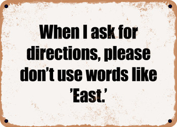 When I ask for directions, please don't use words like 'East.' - Funny Metal Sign