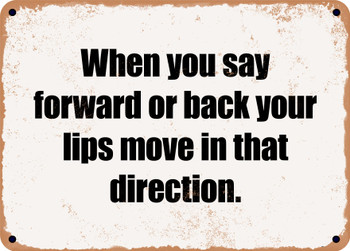 When you say forward or back your lips move in that direction. - Funny Metal Sign