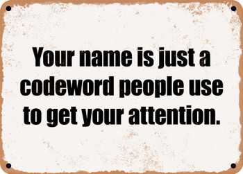 Your name is just a codeword people use to get your attention. - Funny Metal Sign
