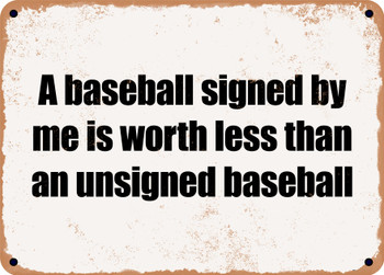 A baseball signed by me is worth less than an unsigned baseball - Funny Metal Sign