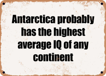 Antarctica probably has the highest average IQ of any continent - Funny Metal Sign