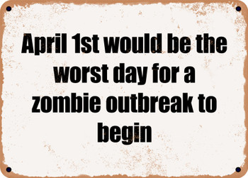 April 1st would be the worst day for a zombie outbreak to begin - Funny Metal Sign