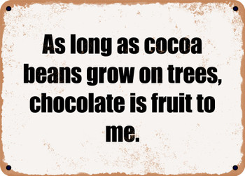 As long as cocoa beans grow on trees, chocolate is fruit to me. - Funny Metal Sign