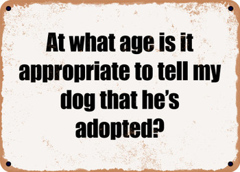 At what age is it appropriate to tell my dog that he's adopted? - Funny Metal Sign