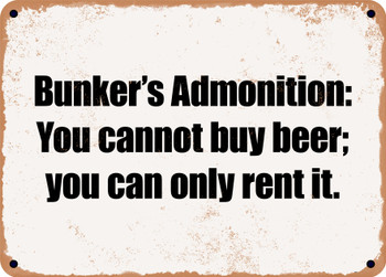 Bunker's Admonition: You cannot buy beer; you can only rent it. - Funny Metal Sign