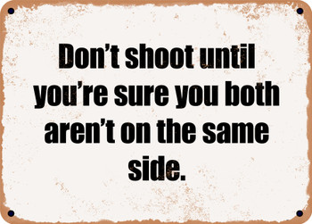 Don't shoot until you're sure you both aren't on the same side. - Funny Metal Sign