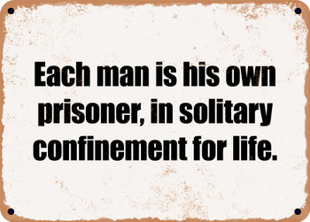 Each man is his own prisoner, in solitary confinement for life. - Funny Metal Sign