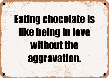 Eating chocolate is like being in love without the aggravation. - Funny Metal Sign