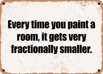 Every time you paint a room, it gets very fractionally smaller. - Funny Metal Sign