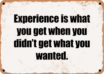 Experience is what you get when you didn't get what you wanted. - Funny Metal Sign