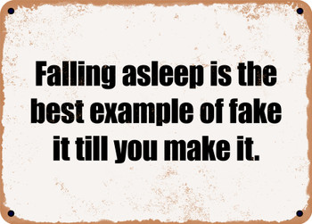 Falling asleep is the best example of fake it till you make it. - Funny Metal Sign