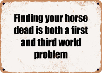 Finding your horse dead is both a first and third world problem - Funny Metal Sign