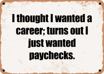 I thought I wanted a career; turns out I just wanted paychecks. - Funny Metal Sign