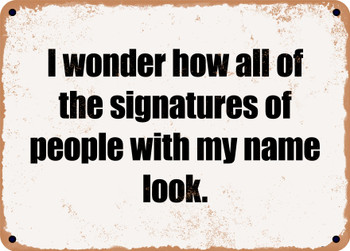 I wonder how all of the signatures of people with my name look. - Funny Metal Sign