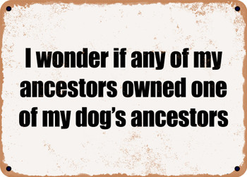 I wonder if any of my ancestors owned one of my dog's ancestors - Funny Metal Sign