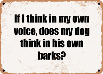 If I think in my own voice, does my dog think in his own barks? - Funny Metal Sign