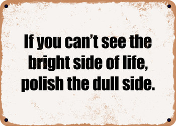 If you can't see the bright side of life, polish the dull side. - Funny Metal Sign