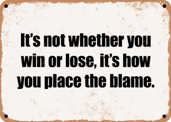 It's not whether you win or lose, it's how you place the blame. - Funny Metal Sign