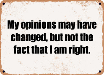 My opinions may have changed, but not the fact that I am right. - Funny Metal Sign