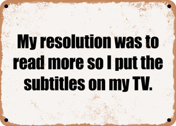 My resolution was to read more so I put the subtitles on my TV. - Funny Metal Sign