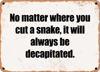 No matter where you cut a snake, it will always be decapitated. - Funny Metal Sign