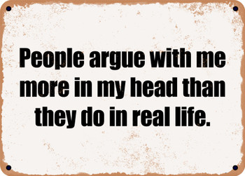 People argue with me more in my head than they do in real life. - Funny Metal Sign