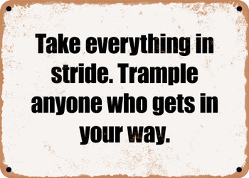Take everything in stride. Trample anyone who gets in your way. - Funny Metal Sign