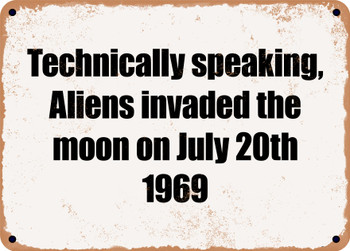 Technically speaking, Aliens invaded the moon on July 20th 1969 - Funny Metal Sign