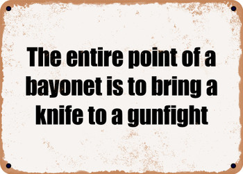 The entire point of a bayonet is to bring a knife to a gunfight - Funny Metal Sign