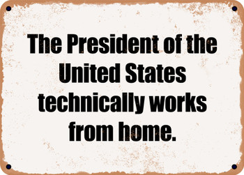 The President of the United States technically works from home. - Funny Metal Sign