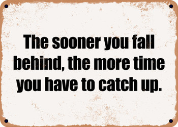 The sooner you fall behind, the more time you have to catch up. - Funny Metal Sign