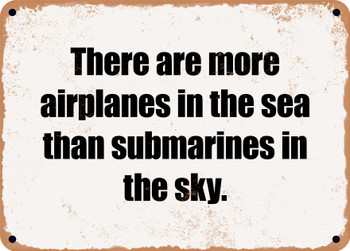 There are more airplanes in the sea than submarines in the sky. - Funny Metal Sign