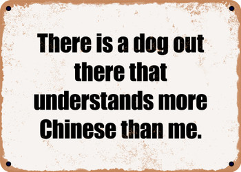 There is a dog out there that understands more Chinese than me. - Funny Metal Sign