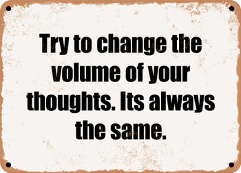 Try to change the volume of your thoughts. Its always the same. - Funny Metal Sign