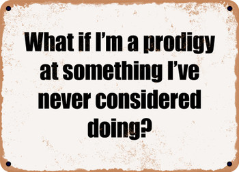What if I'm a prodigy at something I've never considered doing? - Funny Metal Sign