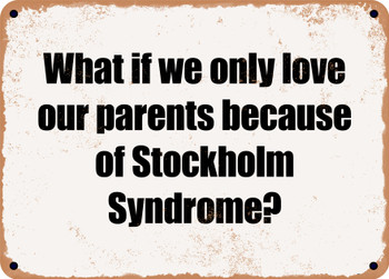 What if we only love our parents because of Stockholm Syndrome? - Funny Metal Sign