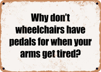 Why don't wheelchairs have pedals for when your arms get tired? - Funny Metal Sign