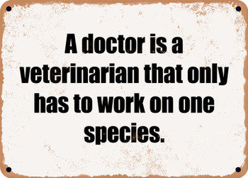A doctor is a veterinarian that only has to work on one species. - Funny Metal Sign