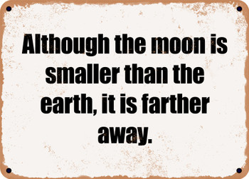 Although the moon is smaller than the earth, it is farther away. - Funny Metal Sign