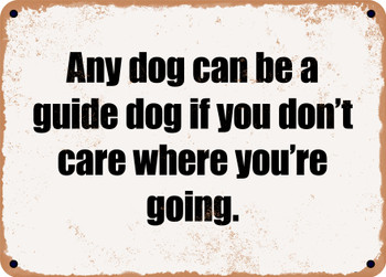 Any dog can be a guide dog if you don't care where you're going. - Funny Metal Sign