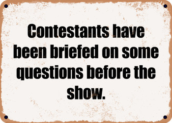 Contestants have been briefed on some questions before the show. - Funny Metal Sign