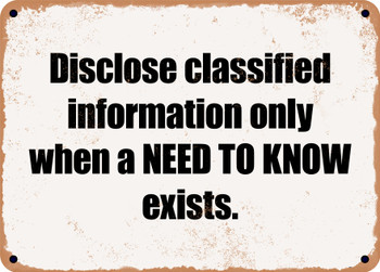Disclose classified information only when a NEED TO KNOW exists. - Funny Metal Sign