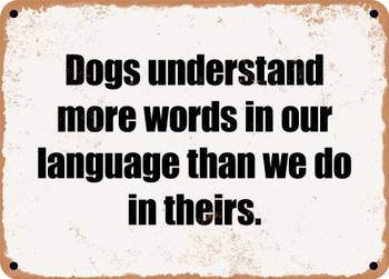 Dogs understand more words in our language than we do in theirs. - Funny Metal Sign