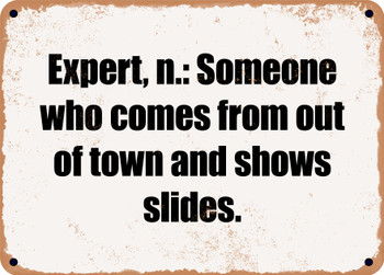 Expert, n.: Someone who comes from out of town and shows slides. - Funny Metal Sign
