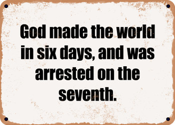 God made the world in six days, and was arrested on the seventh. - Funny Metal Sign