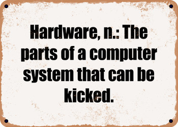Hardware, n.: The parts of a computer system that can be kicked. - Funny Metal Sign