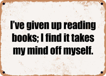 I've given up reading books; I find it takes my mind off myself. - Funny Metal Sign